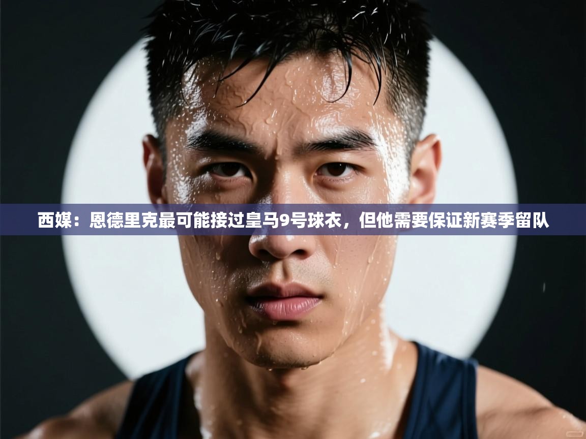 西媒：恩德里克最可能接过皇马9号球衣，但他需要保证新赛季留队