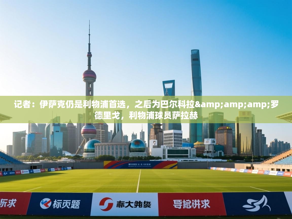 记者：伊萨克仍是利物浦首选，之后为巴尔科拉&amp;罗德里戈，利物浦球员萨拉赫  第2张