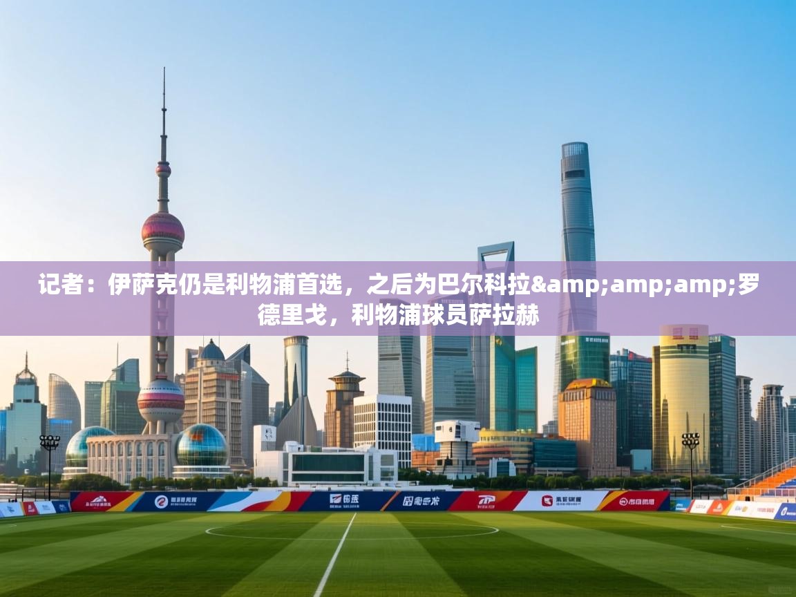 记者：伊萨克仍是利物浦首选，之后为巴尔科拉&amp;罗德里戈，利物浦球员萨拉赫  第1张